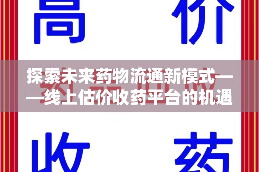 中山探索未来药物流通新模式——线上估价收药平台的机遇与挑战