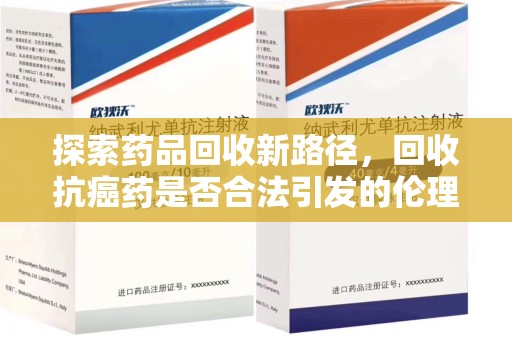 中山探索药品回收新路径，回收抗癌药是否合法引发的伦理与法律思考