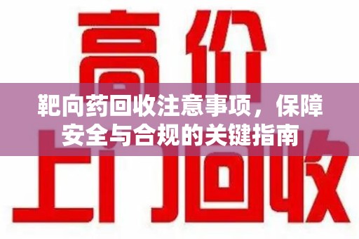 中山靶向药回收注意事项，保障安全与合规的关键指南