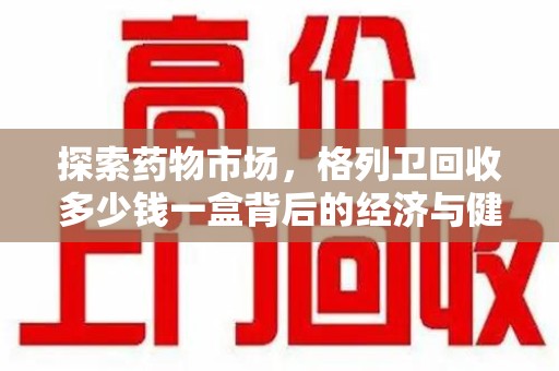 中山探索药物市场，格列卫回收多少钱一盒背后的经济与健康平衡