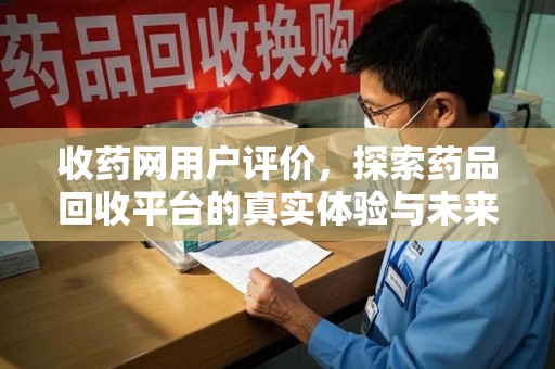 中山收药网用户评价，探索药品回收平台的真实体验与未来发展