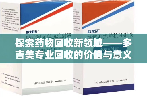 中山探索药物回收新领域——多吉美专业回收的价值与意义