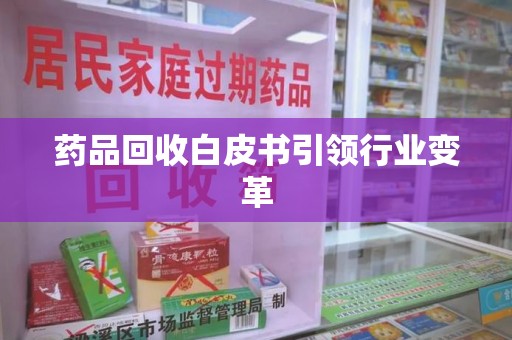 中山药品回收白皮书引领行业变革