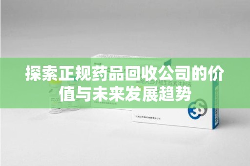 中山探索正规药品回收公司的价值与未来发展趋势