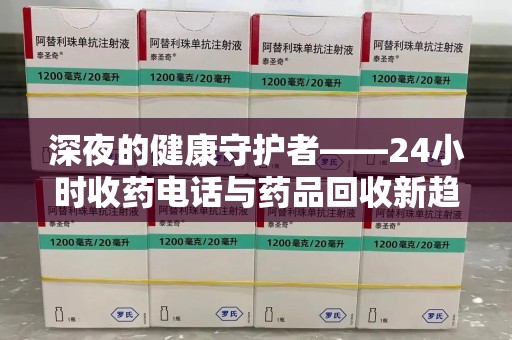 中山深夜的健康守护者——24小时收药电话与药品回收新趋势