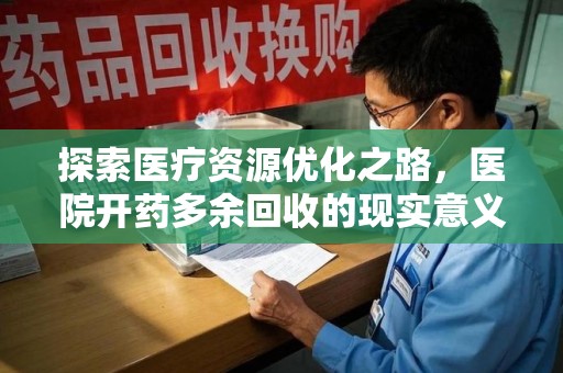 中山探索医疗资源优化之路，医院开药多余回收的现实意义与未来方向