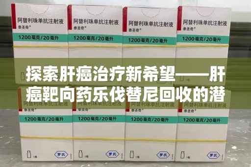 中山探索肝癌治疗新希望——肝癌靶向药乐伐替尼回收的潜力与价值