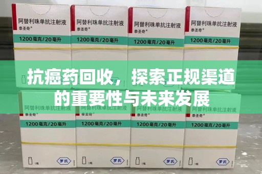 中山抗癌药回收，探索正规渠道的重要性与未来发展