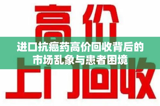 中山进口抗癌药高价回收背后的市场乱象与患者困境
