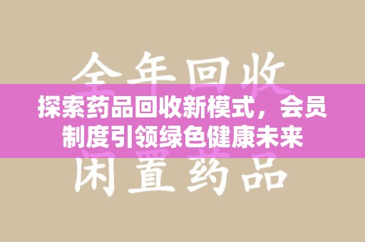 中山探索药品回收新模式，会员制度引领绿色健康未来