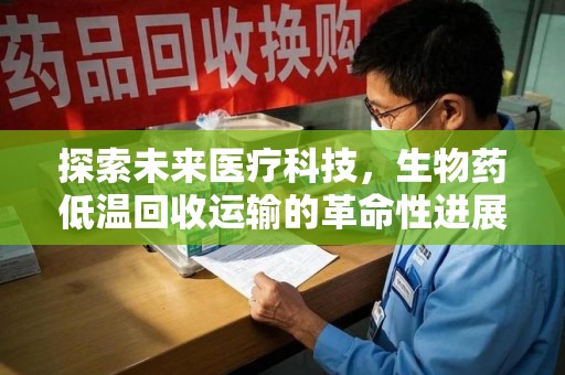 中山探索未来医疗科技，生物药低温回收运输的革命性进展