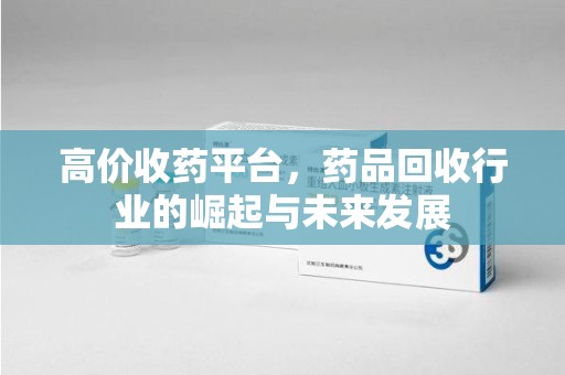中山高价收药平台，药品回收行业的崛起与未来发展