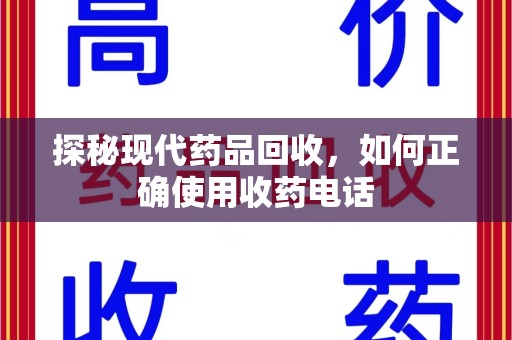 中山探秘现代药品回收，如何正确使用收药电话