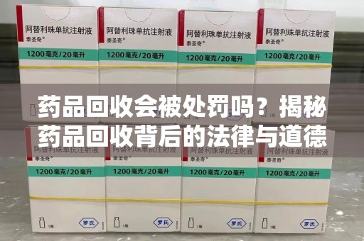 中山药品回收会被处罚吗？揭秘药品回收背后的法律与道德
