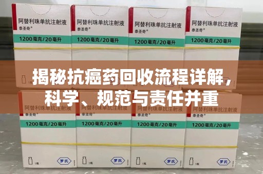 中山揭秘抗癌药回收流程详解，科学、规范与责任并重