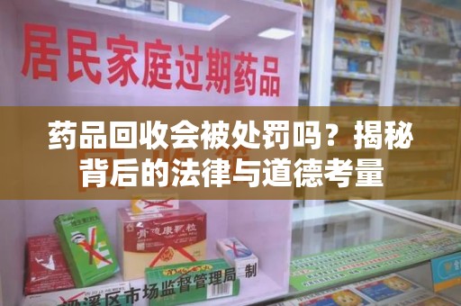中山药品回收会被处罚吗？揭秘背后的法律与道德考量