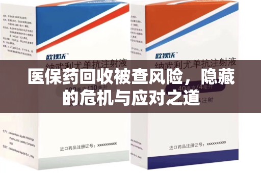 中山医保药回收被查风险，隐藏的危机与应对之道