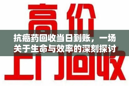 中山抗癌药回收当日到账，一场关于生命与效率的深刻探讨