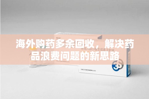 中山海外购药多余回收，解决药品浪费问题的新思路