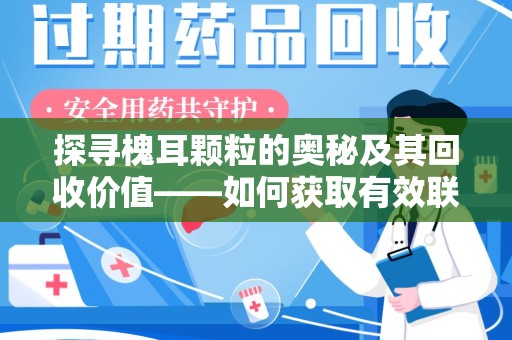中山探寻槐耳颗粒的奥秘及其回收价值——如何获取有效联系方式