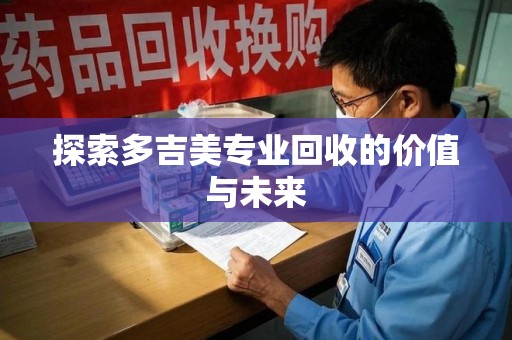 中山探索多吉美专业回收的价值与未来