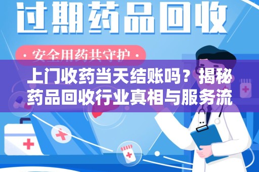 中山上门收药当天结账吗？揭秘药品回收行业真相与服务流程
