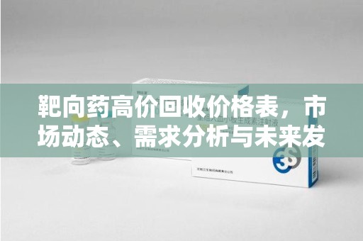 中山靶向药高价回收价格表，市场动态、需求分析与未来发展