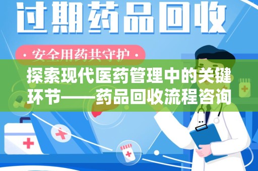 中山探索现代医药管理中的关键环节——药品回收流程咨询与实践
