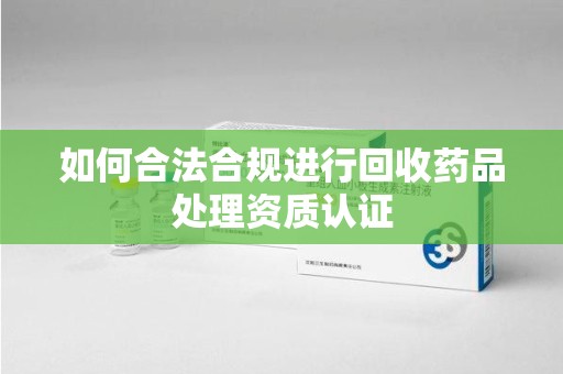 中山如何合法合规进行回收药品处理资质认证