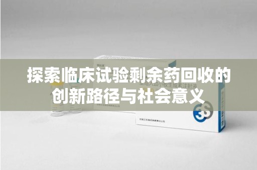 中山探索临床试验剩余药回收的创新路径与社会意义