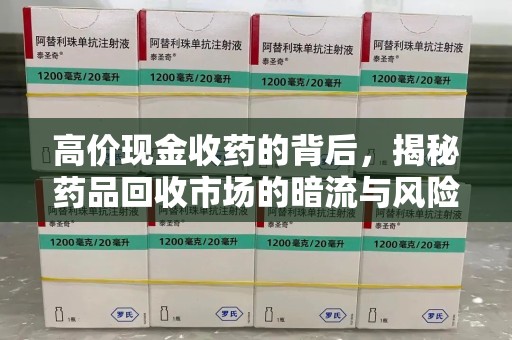 中山高价现金收药的背后，揭秘药品回收市场的暗流与风险