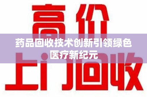 中山药品回收技术创新引领绿色医疗新纪元